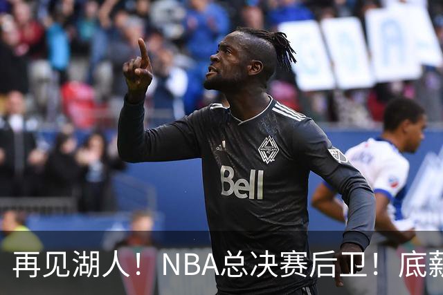 再见湖人！NBA总决赛后卫！底薪合同也没人要